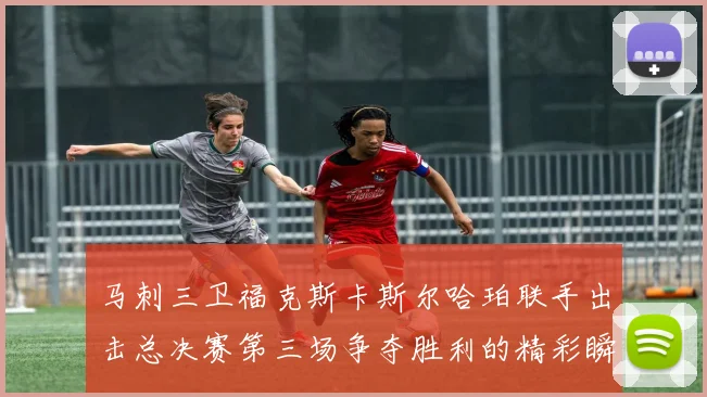 马刺三卫福克斯卡斯尔哈珀联手出击总决赛第三场争夺胜利的精彩瞬间