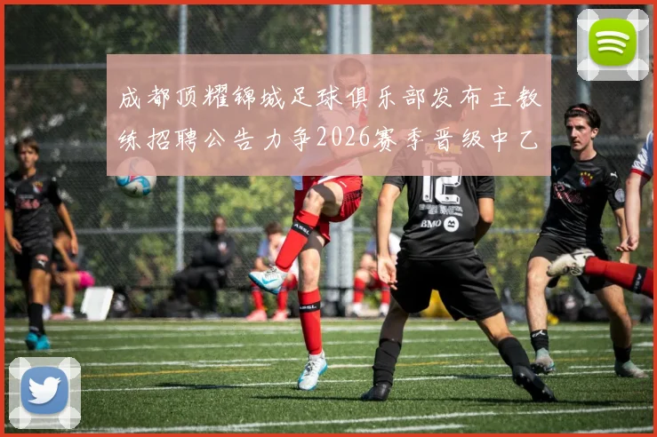 成都顶耀锦城足球俱乐部发布主教练招聘公告力争2026赛季晋级中乙联赛