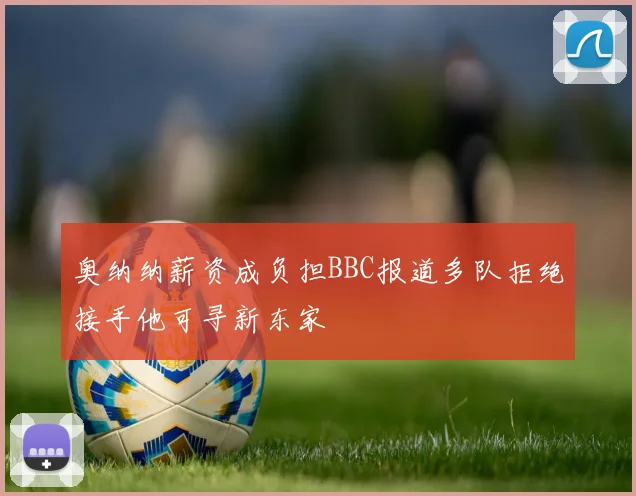奥纳纳薪资成负担BBC报道多队拒绝接手他可寻新东家