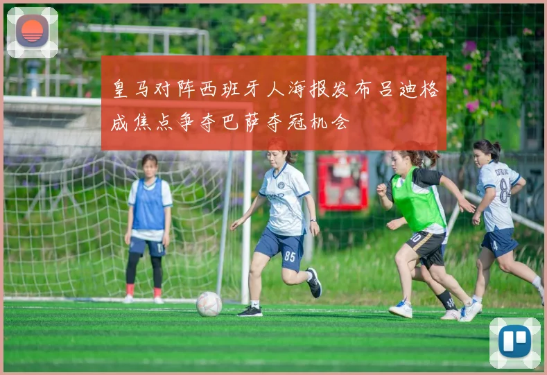 皇马对阵西班牙人海报发布吕迪格成焦点争夺巴萨夺冠机会