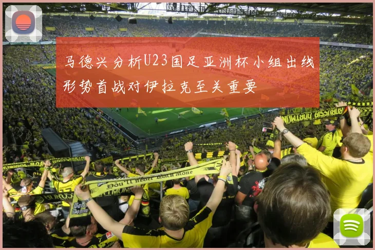 马德兴分析U23国足亚洲杯小组出线形势首战对伊拉克至关重要