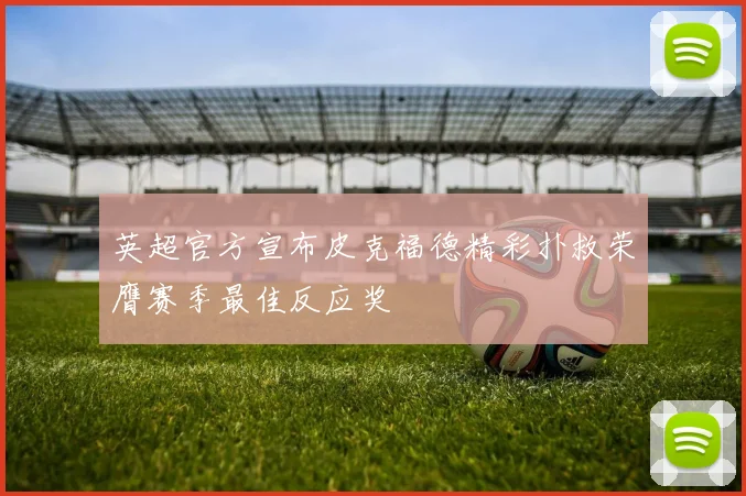 英超官方宣布皮克福德精彩扑救荣膺赛季最佳反应奖