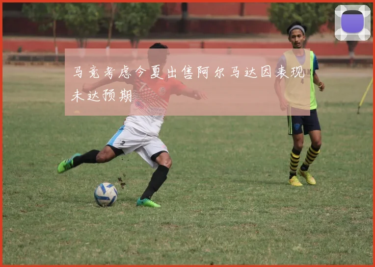 马竞考虑今夏出售阿尔马达因表现未达预期