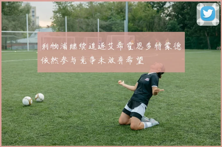 利物浦继续追逐艾希霍恩多特蒙德依然参与竞争未放弃希望