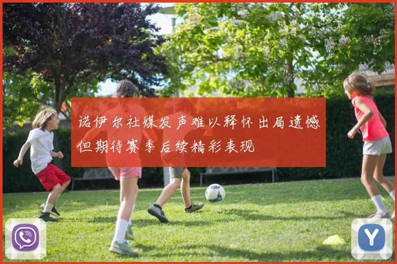 诺伊尔社媒发声难以释怀出局遗憾但期待赛季后续精彩表现