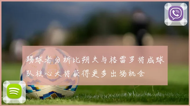踢球者分析比朔夫与格雷罗将成球队核心大将获得更多出场机会