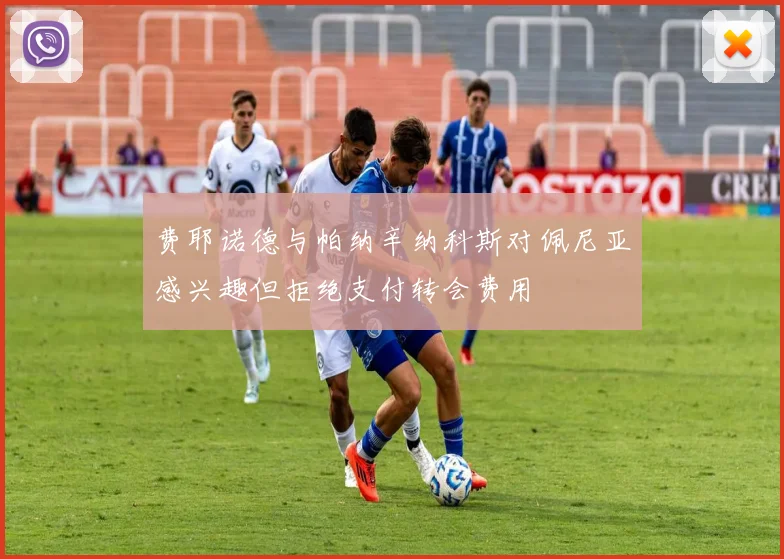 费耶诺德与帕纳辛纳科斯对佩尼亚感兴趣但拒绝支付转会费用