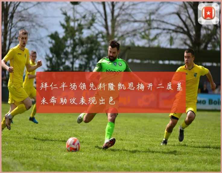 拜仁半场领先科隆凯恩梅开二度基米希助攻表现出色