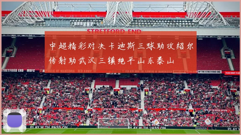 中超精彩对决卡迪斯三球助攻绍尔传射助武汉三镇绝平山东泰山