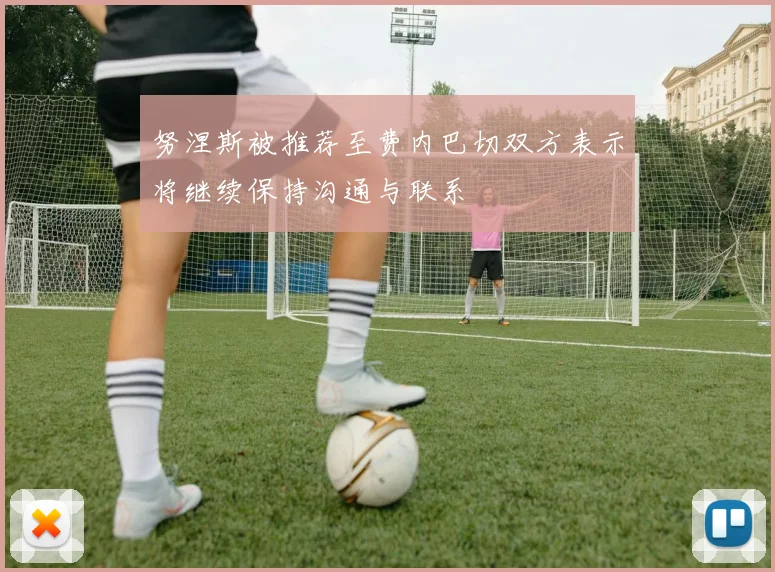 努涅斯被推荐至费内巴切双方表示将继续保持沟通与联系