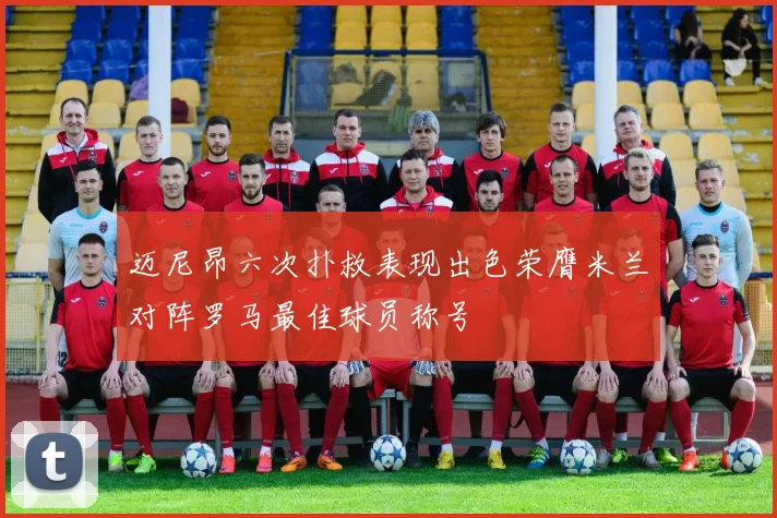 迈尼昂六次扑救表现出色荣膺米兰对阵罗马最佳球员称号