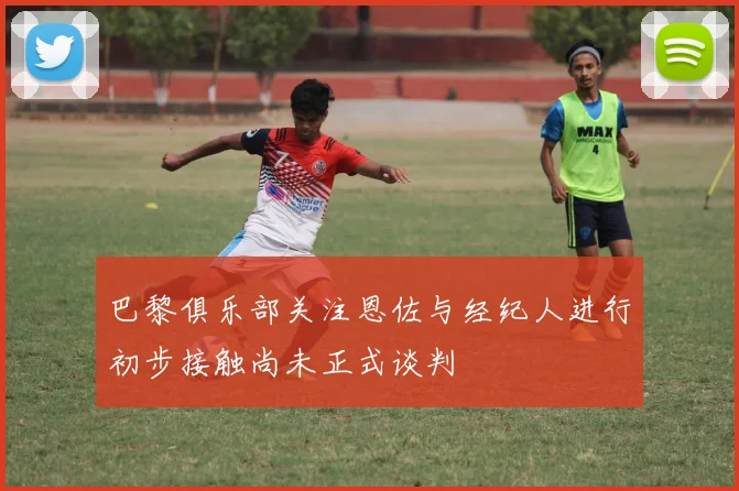 巴黎俱乐部关注恩佐与经纪人进行初步接触尚未正式谈判