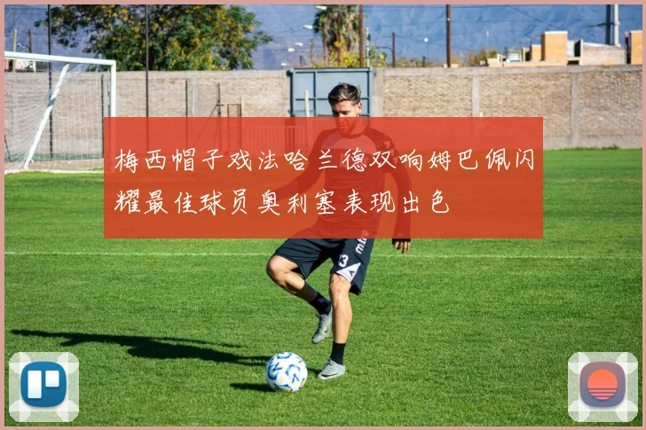 梅西帽子戏法哈兰德双响姆巴佩闪耀最佳球员奥利塞表现出色